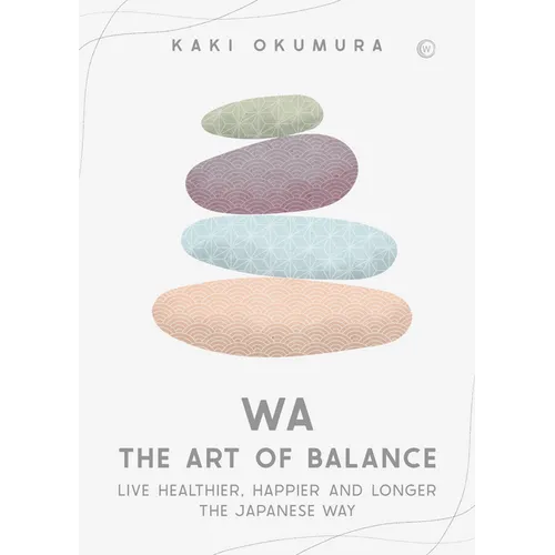 Wa - The Art of Balance: Live Healthier, Happier and Longer the Japanese Way - Hardcover