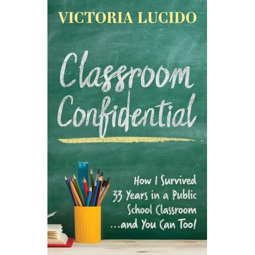 Classroom Confidential: How I Survived 33 Years in a Public School Classroom...and You Can Too! - Paperback