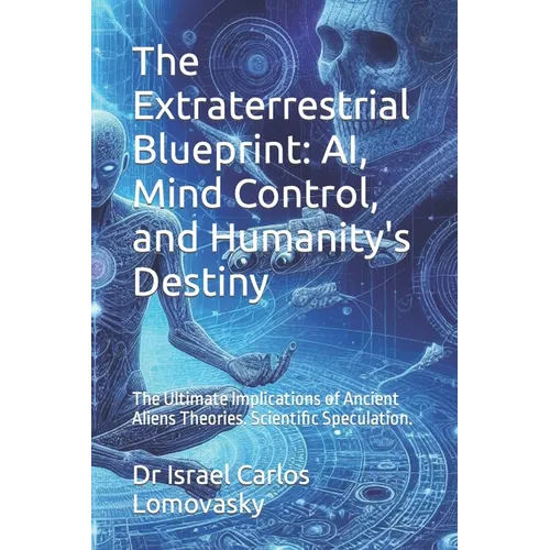 The Extraterrestrial Blueprint: AI, Mind Control, and Humanity's Destiny: The Ultimate Implications of Ancient Aliens Theories. Scientific Speculation - Paperback