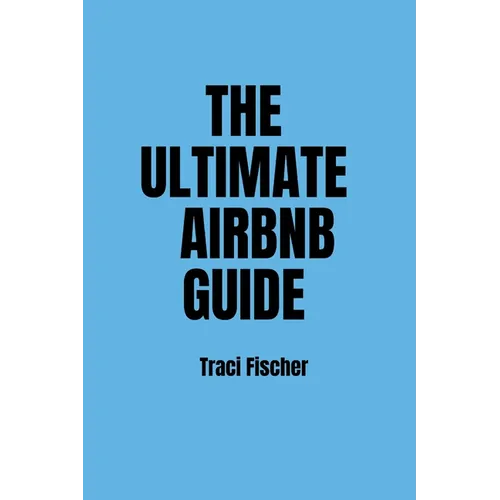 The Ultimate Airbnb Guide: Strategies, Tips, and Tools for Hosting Excellence in the World of Airbnb - Paperback