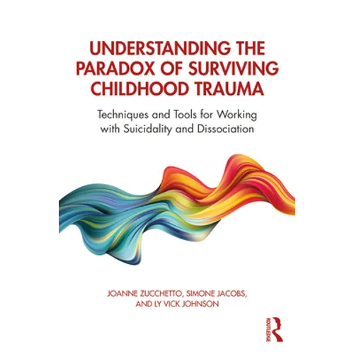 Understanding the Paradox of Surviving Childhood Trauma: Techniques and Tools for Working with Suicidality and Dissociation - Paperback