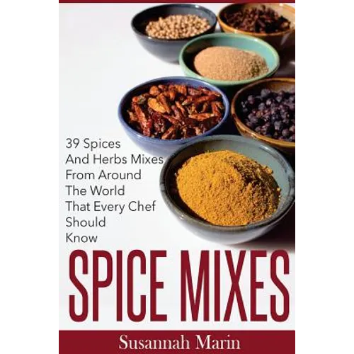 Spice Mixes: 39 Spices And Herbs Mixes From Around The World That Every Chef Should Know