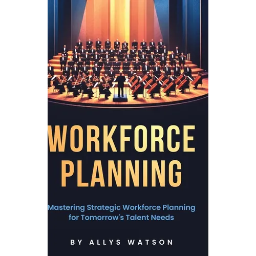 The Guide to Workforce Planning: Mastering Strategic Workforce Planning for Tomorrow's Talent Needs - Hardcover