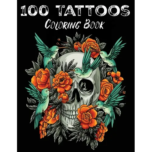 100 Tattoos: Tattoo Coloring Book for Adults with Incredible Designs of Animals, Flowers, Fantasy, Skulls, and More! - Paperback