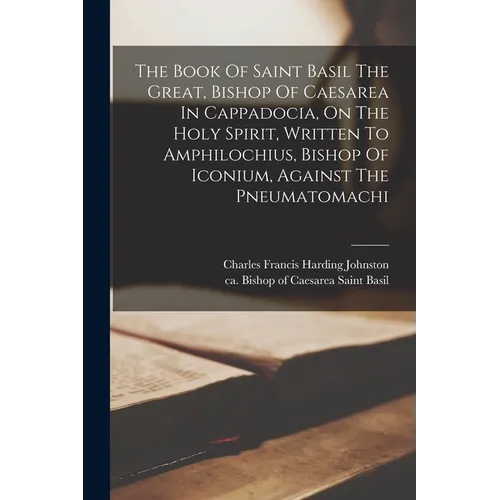 The Book Of Saint Basil The Great, Bishop Of Caesarea In Cappadocia, On The Holy Spirit, Written To Amphilochius, Bishop Of Iconium, Against The Pneum - Paperback