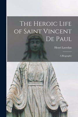 The Heroic Life of Saint Vincent De Paul; a Biography - Paperback