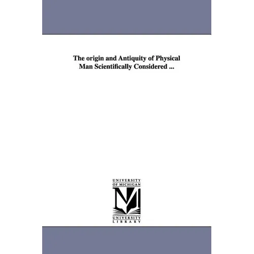 The origin and Antiquity of Physical Man Scientifically Considered ... - Paperback