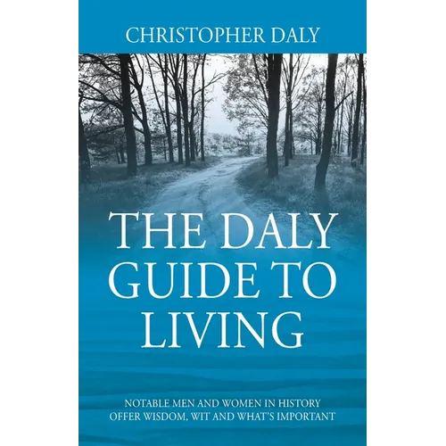 The Daly Guide To Living: Notable Men and Women in History Offer Wisdom, Wit and What's Important - Paperback