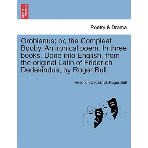 Grobianus; Or, the Compleat Booby. an Ironical Poem. in Three Books. Done Into English, from the Original Latin of Friderich Dedekindus, by Roger Bull - Paperback