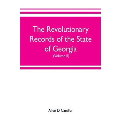 The Revolutionary Records of the State of Georgia (Volume II): Minutes of the Executive council, from January 14, 1778, to January 6, 1785, and Januar - Paperback