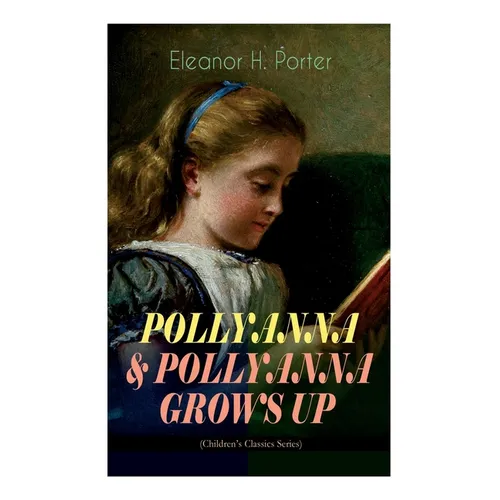 POLLYANNA & POLLYANNA GROWS UP (Children's Classics Series): Inspiring Journey of a Cheerful Little Orphan Girl and Her Widely Celebrated 