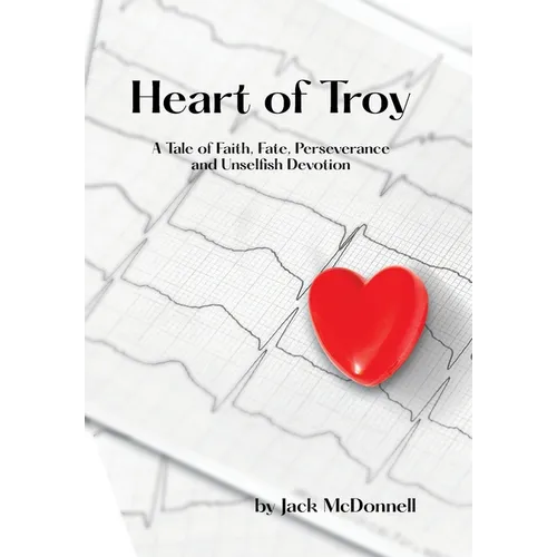 Heart of Troy: A Tale of Faith, Fate, Perseverance and Unselfish Devotion - Hardcover