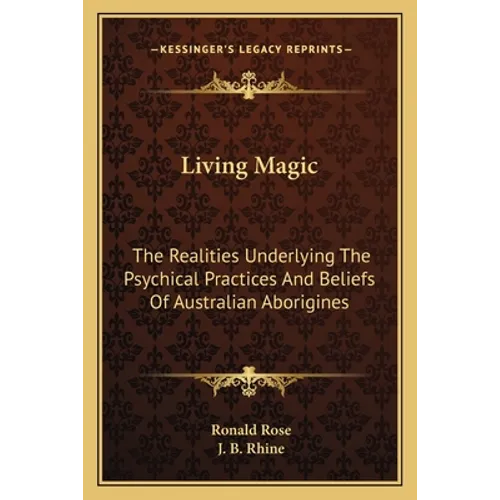 Living Magic: The Realities Underlying The Psychical Practices And Beliefs Of Australian Aborigines - Paperback