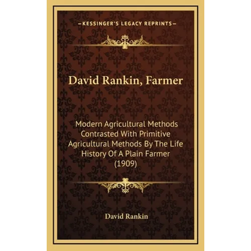 David Rankin, Farmer: Modern Agricultural Methods Contrasted With Primitive Agricultural Methods By The Life History Of A Plain Farmer (1909 - Hardcover