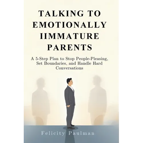 Talking to Emotionally Immature Parents: A 5-Step Plan to Stop People-Pleasing, Set Boundaries, and Handle Hard Conversations - Paperback