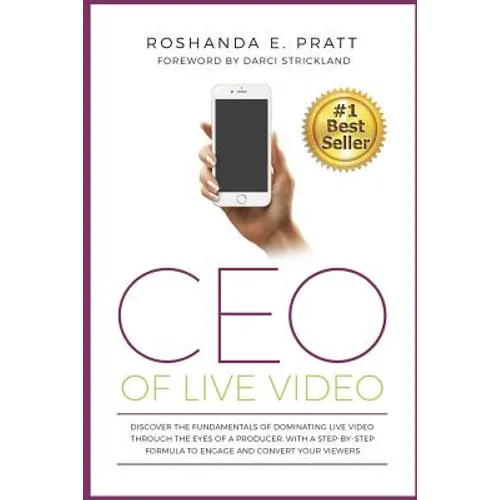 CEO Of Live Video: Discover The Fundamentals Of Dominating Live Video Through The Eyes Of A Producer, With A Step-By-Step Formula To Enga