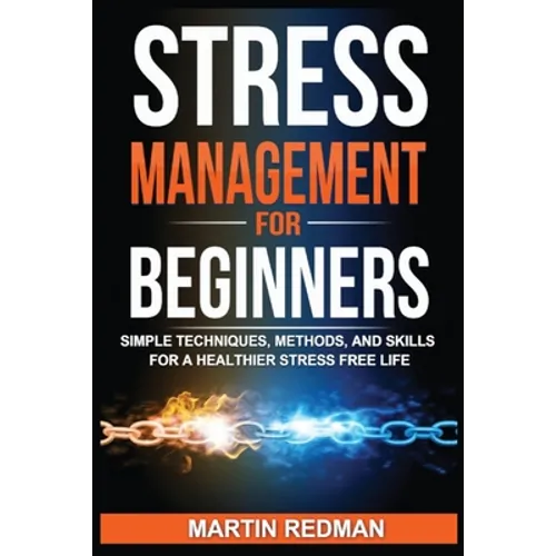 Stress Management for Beginners: Simple Techniques, Methods, and Skills for a Healthier Stress Free Life - Paperback
