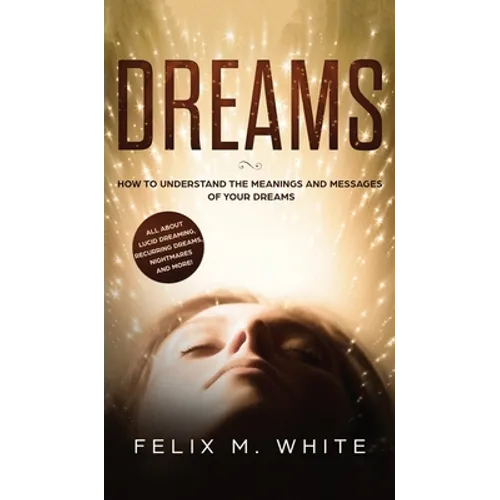 Dreams: How to Understand the Meanings and Messages of your Dreams. All about Lucid Dreaming, Recurring Dreams, Nightmares and more! - Hardcover