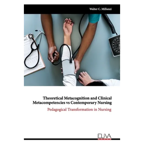 Theoretical Metacognition and Clinical Metacompetencies vs Contemporary Nursing: Pedagogical Transformation in Nursing - Paperback