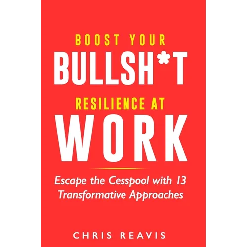 Boost Your Bullsh*t Resilience At Work: Escape the Cesspool with 13 Transformative Approaches - Paperback