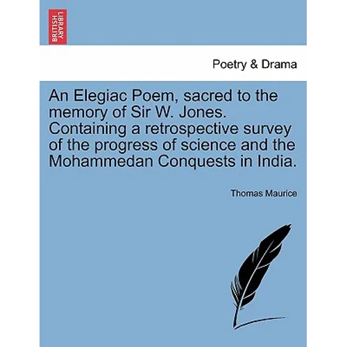 An Elegiac Poem, Sacred to the Memory of Sir W. Jones. Containing a Retrospective Survey of the Progress of Science and the Mohammedan Conquests in In - Paperback