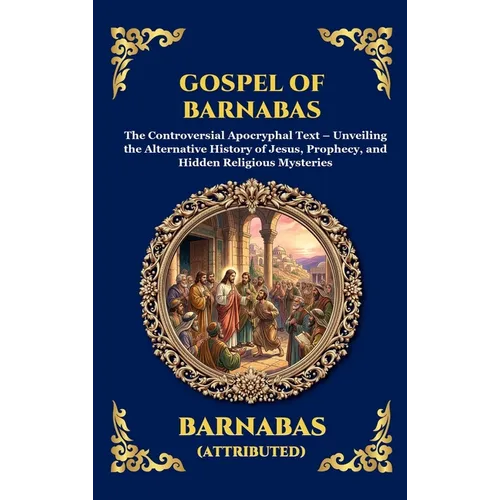 Gospel of Barnabas: The Controversial Apocryphal Text - Unveiling the Alternative History of Jesus, Prophecy, and Hidden Religious Mysteries - Hardcover