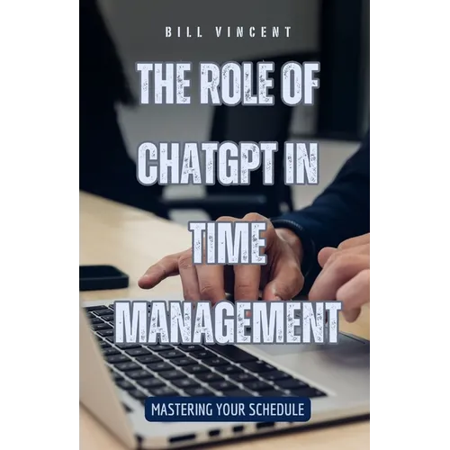 The Role of ChatGPT in Time Management: Mastering Your Schedule - Paperback