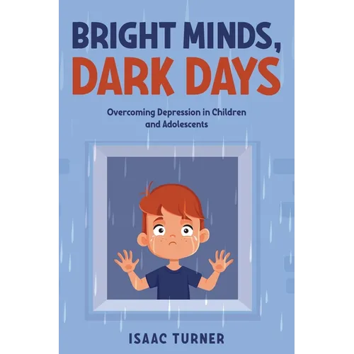 Bright Minds, Dark Days: Overcoming Depression in Children and Adolescents - Paperback