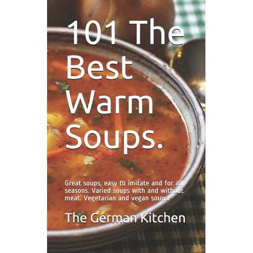 101 The Best Warm Soups.: Great soups, easy to imitate and for all seasons. Varied soups with and without meat. Vegetarian and vegan soups. - Paperback