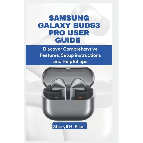 Samsung Galaxy Buds3 Pro User Guide: Discover Comprehensive Features, Setup instructions and Helpful tips - Paperback