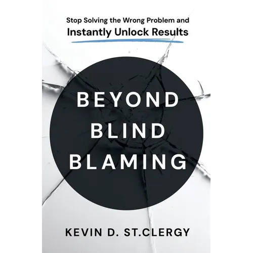 Beyond Blind Blaming: Stop Solving the Wrong Problem and Instantly Unlock Results - Paperback