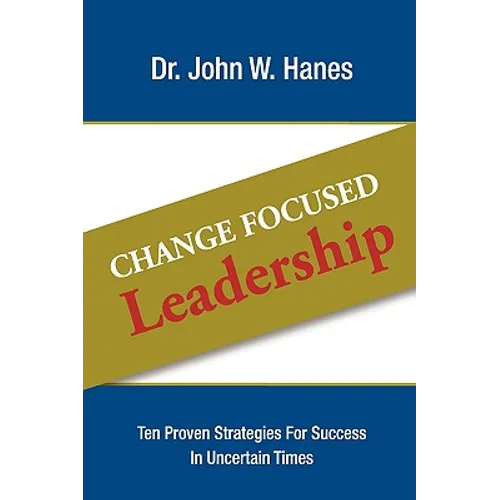 Change Focused Leadership: Ten Proven Strategies for Success in Uncertain Times - Hardcover