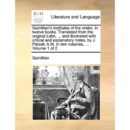 Quintilian's Institutes of the Orator. in Twelve Books. Translated from the Original Latin, ... and Illustrated with Critical and Explanatory Notes, b - Paperback