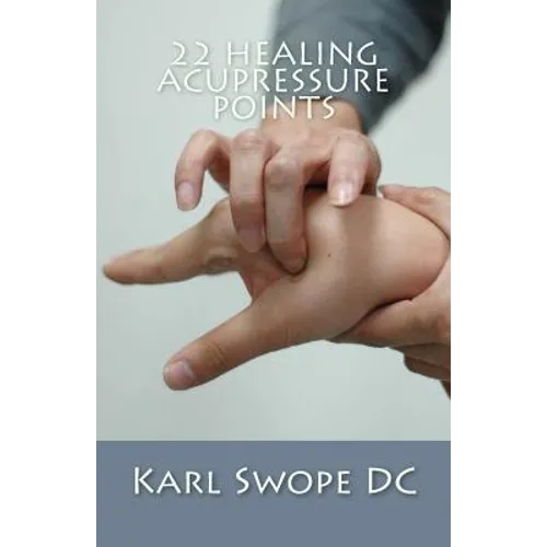 22 Healing Acupressure Points: Fast Easy Guide to Natural Healing - Paperback