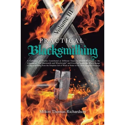 Practical Blacksmithing Vol. III: A Collection of Articles Contributed at Different Times by Skilled Workmen to the Columns of 