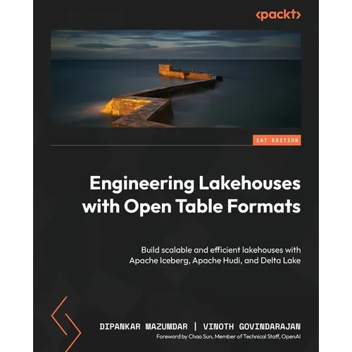 Engineering Lakehouses with Open Table Formats: Build scalable and efficient lakehouses with Apache Iceberg, Apache Hudi, and Delta Lake - Paperback