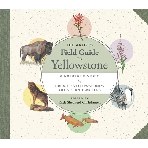 The Artist's Field Guide to Yellowstone: A Natural History by Greater Yellowstone's Artists and Writers