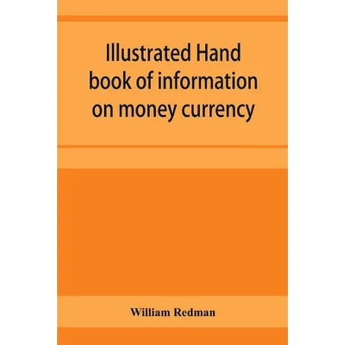 Illustrated hand book of information on money currency and precious metals, monetary systems of the principal countries of the world. Hall-marks and d - Paperback