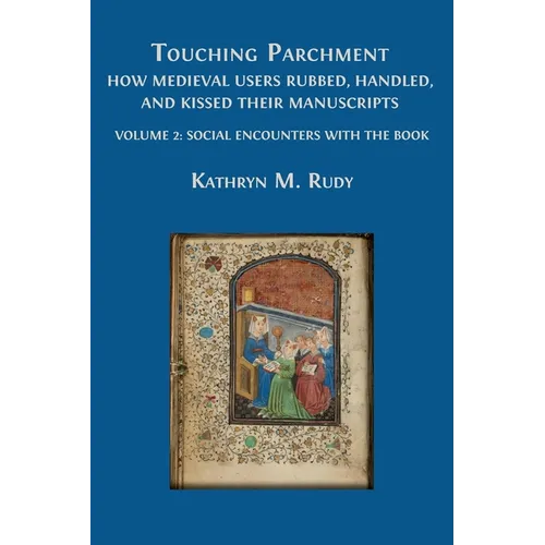 Touching Parchment: How Medieval Users Rubbed, Handled, and Kissed Their Manuscripts: Volume 2: Social Encounters with the Book - Paperback