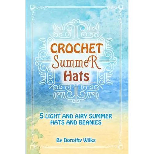 Crochet Summer Hats: 5 Light and Airy Summer Hats and Beanies - Paperback
