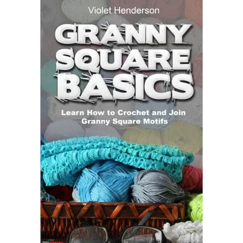 Granny Square Basics: Learn How to Crochet and Join Granny Square Motifs - Paperback