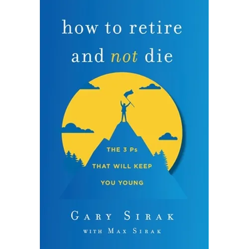 How to Retire and Not Die: The 3 Ps That Will Keep You Young - Hardcover