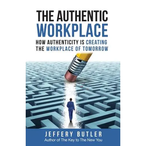 The Authentic Workplace: How Authenticity Is Creating The Workplace Of Tomorrow - Paperback