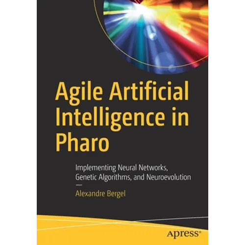 Agile Artificial Intelligence in Pharo: Implementing Neural Networks, Genetic Algorithms, and Neuroevolution - Paperback