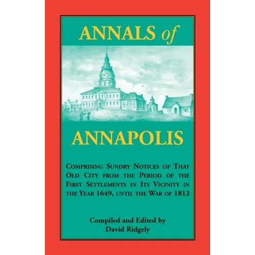 Annals of Annapolis: Comprising Sundry Notices of That Old City from the Period of the First Settlements in its Vicinity in the Year 1649, - Paperback