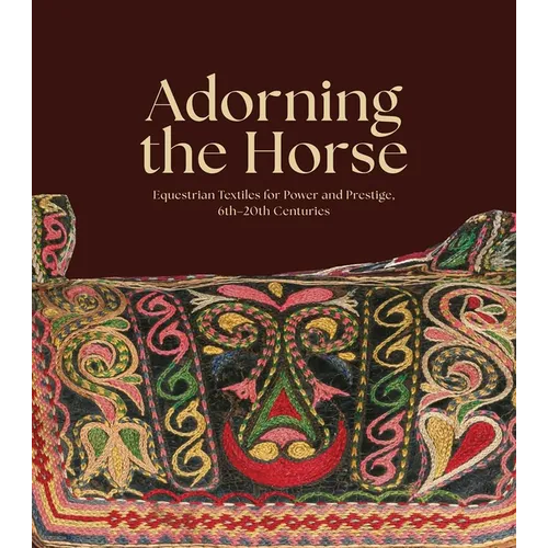Adorning the Horse: Equestrian Textiles for Power and Prestige, 6th-20th Centuries - Hardcover