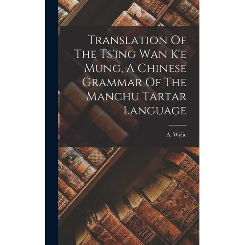 Translation Of The Ts'ing Wan K'e Mung, A Chinese Grammar Of The Manchu Tartar Language - Hardcover
