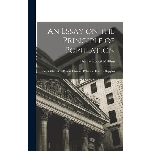 An Essay on the Principle of Population: Or, A View of Its Past and Present Effects on Human Happine - Hardcover