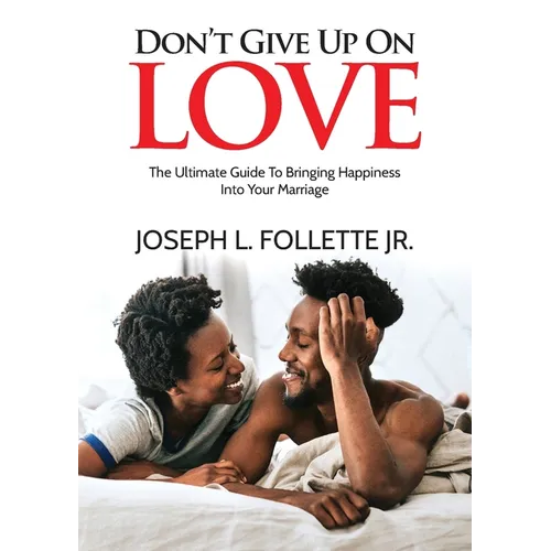 Don't Give Up On Love: The Ultimate Guide To Bringing Happiness Into Your Marriage - Paperback
