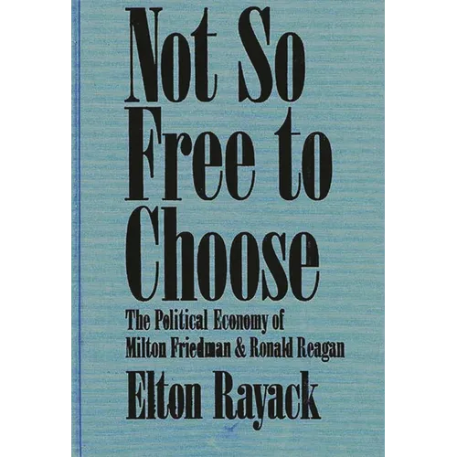 Not So Free to Choose: The Political Economy of Milton Friedman and Ronald Reagan - Hardcover